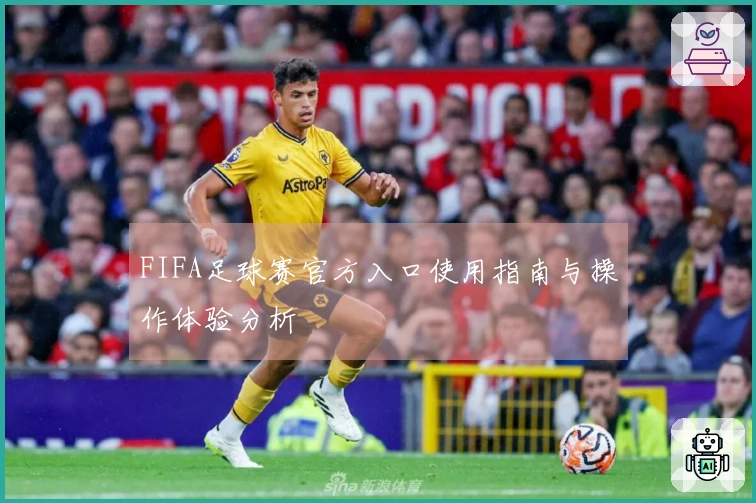 FIFA足球赛官方入口使用指南与操作体验分析