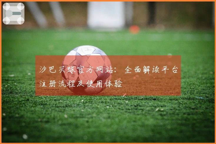 沙巴买球官方网站：全面解读平台注册流程及使用体验