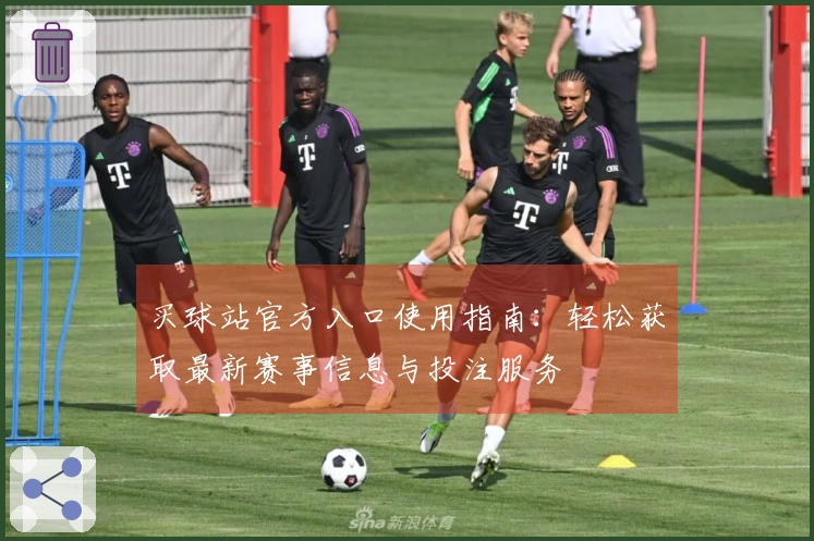 买球站官方入口使用指南：轻松获取最新赛事信息与投注服务