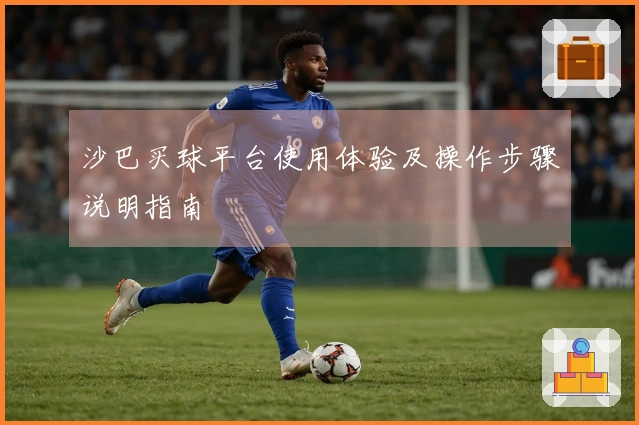 沙巴买球平台使用体验及操作步骤说明指南