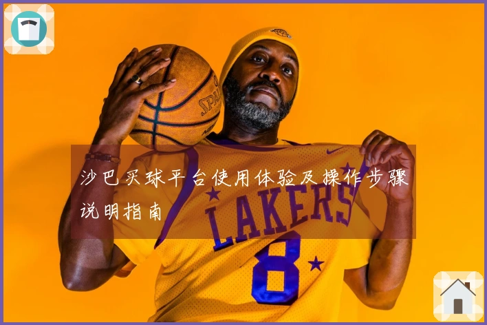 沙巴买球平台使用体验及操作步骤说明指南