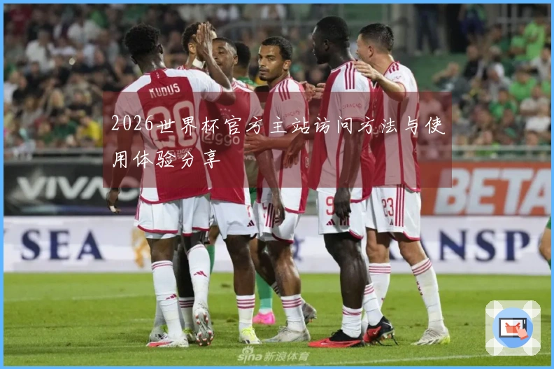 2026世界杯官方主站访问方法与使用体验分享