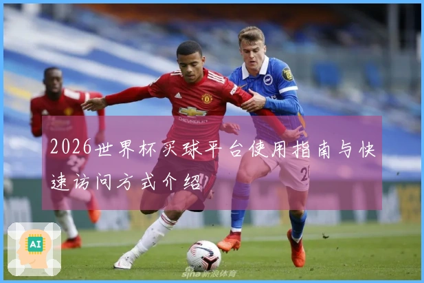 2026世界杯买球平台使用指南与快速访问方式介绍