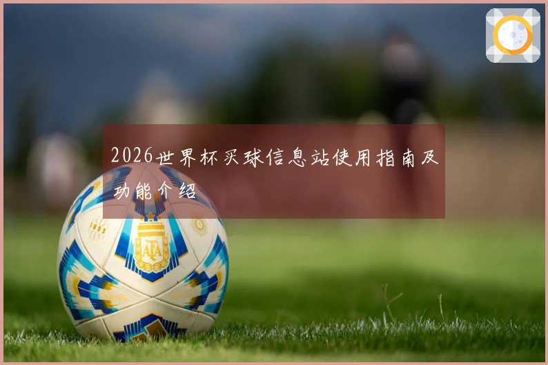 2026世界杯买球信息站使用指南及功能介绍