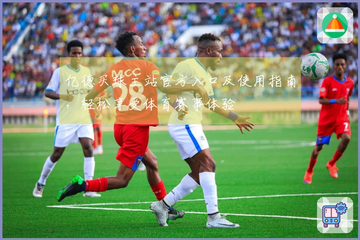 亿德买球主站官方入口及使用指南，轻松享受体育赛事体验