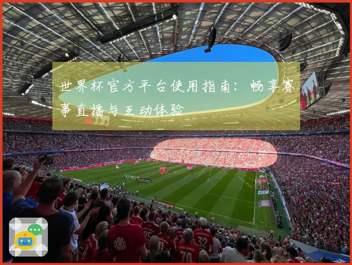 世界杯官方平台使用指南：畅享赛事直播与互动体验