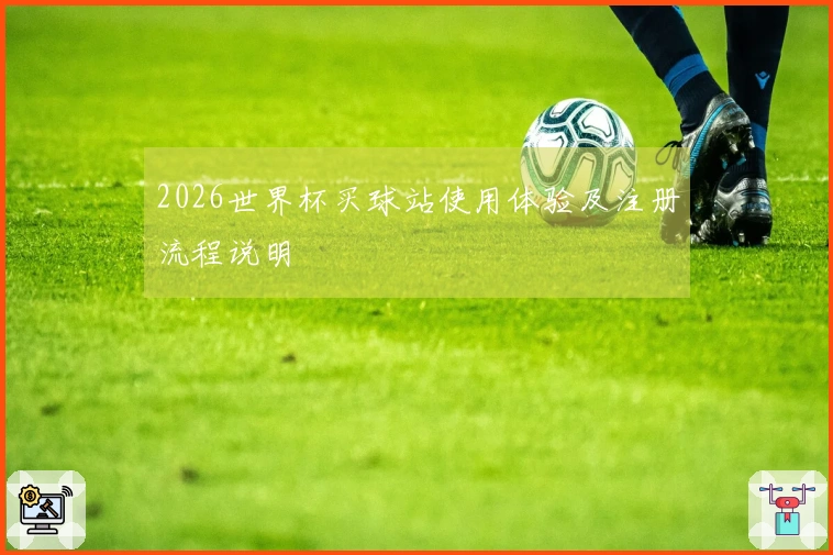 2026世界杯买球站使用体验及注册流程说明